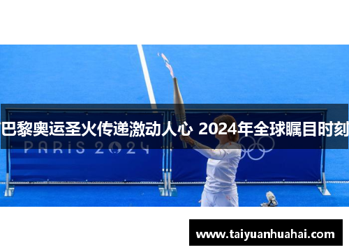 巴黎奥运圣火传递激动人心 2024年全球瞩目时刻