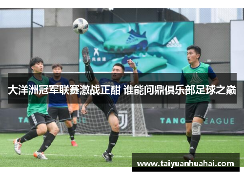 大洋洲冠军联赛激战正酣 谁能问鼎俱乐部足球之巅 大洋洲冠军联赛激战正酣 谁能问鼎俱乐部足球之巅