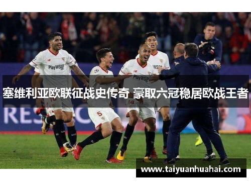 塞维利亚欧联征战史传奇 豪取六冠稳居欧战王者 塞维利亚欧联征战史传奇 豪取六冠稳居欧战王者