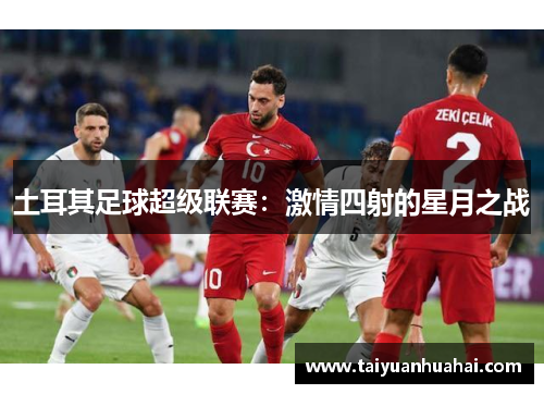 土耳其足球超级联赛:激情四射的星月之战 土耳其足球超级联赛:激情四射的星月之战