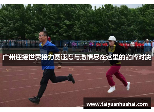 广州迎接世界接力赛速度与激情尽在这里的巅峰对决 广州迎接世界接力赛速度与激情尽在这里的巅峰对决