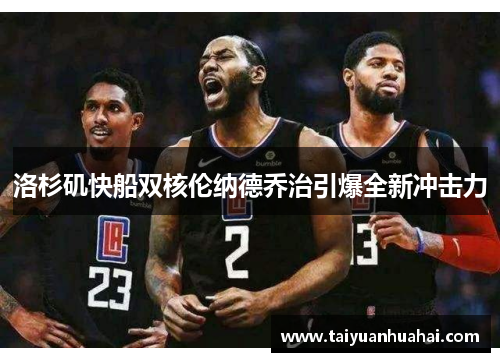 洛杉矶快船双核伦纳德乔治引爆全新冲击力 洛杉矶快船双核伦纳德乔治引爆全新冲击力