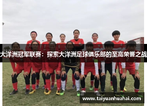 大洋洲冠军联赛:探索大洋洲足球俱乐部的至高荣誉之战 大洋洲冠军联赛:探索大洋洲足球俱乐部的至高荣誉之战