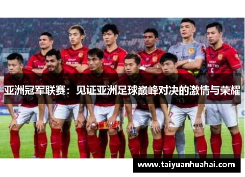 亚洲冠军联赛:见证亚洲足球巅峰对决的激情与荣耀 亚洲冠军联赛:见证亚洲足球巅峰对决的激情与荣耀