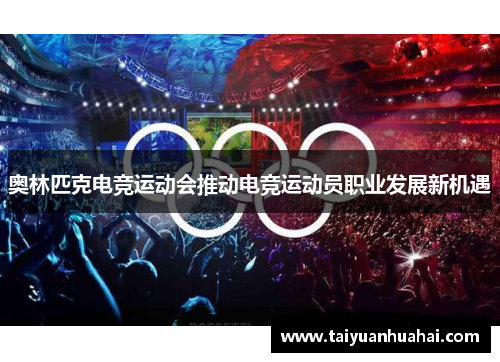 奥林匹克电竞运动会推动电竞运动员职业发展新机遇 奥林匹克电竞运动会推动电竞运动员职业发展新机遇