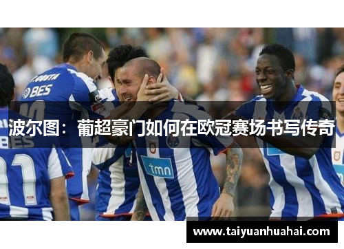波尔图:葡超豪门如何在欧冠赛场书写传奇 波尔图:葡超豪门如何在欧冠赛场书写传奇