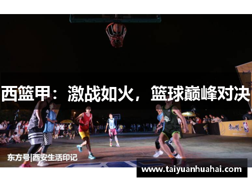 西篮甲:激战如火,篮球巅峰对决 西篮甲:激战如火,篮球巅峰对决
