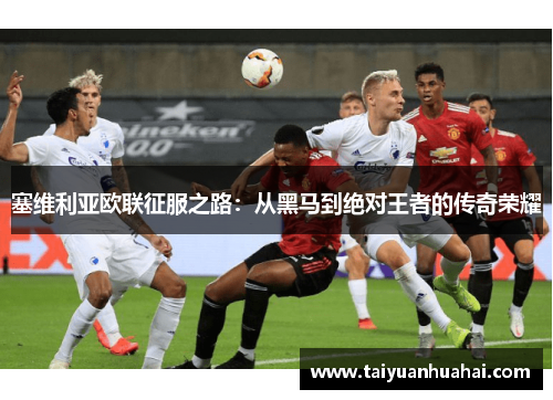 塞维利亚欧联征服之路:从黑马到绝对王者的传奇荣耀 塞维利亚欧联征服之路:从黑马到绝对王者的传奇荣耀