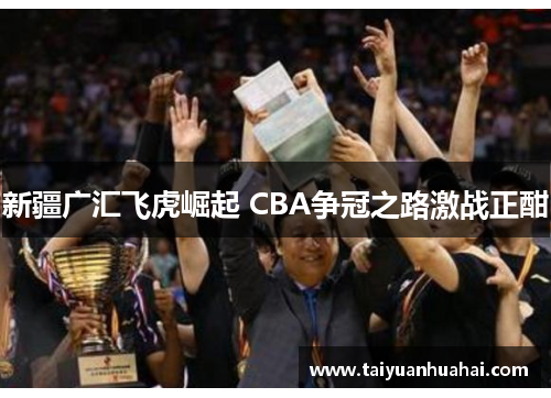 新疆广汇飞虎崛起 CBA争冠之路激战正酣 新疆广汇飞虎崛起 CBA争冠之路激战正酣