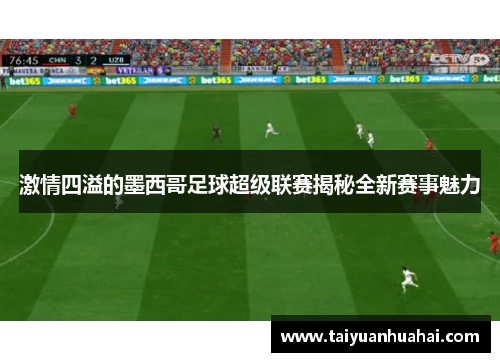 激情四溢的墨西哥足球超级联赛揭秘全新赛事魅力 激情四溢的墨西哥足球超级联赛揭秘全新赛事魅力