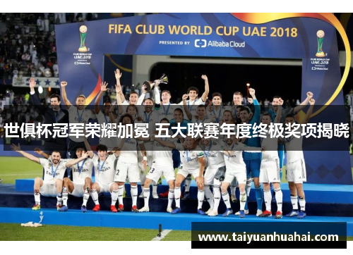 世俱杯冠军荣耀加冕 五大联赛年度终极奖项揭晓 世俱杯冠军荣耀加冕 五大联赛年度终极奖项揭晓