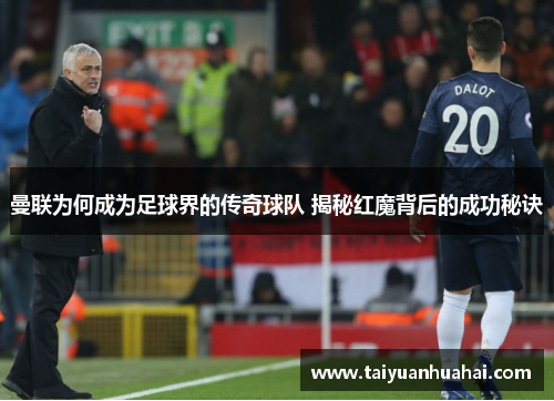 曼联为何成为足球界的传奇球队 揭秘红魔背后的成功秘诀 曼联为何成为足球界的传奇球队 揭秘红魔背后的成功秘诀