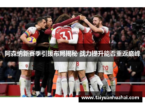 阿森纳新赛季引援布局揭秘 战力提升能否重返巅峰 阿森纳新赛季引援布局揭秘 战力提升能否重返巅峰