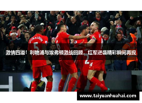 激情四溢!利物浦与埃弗顿激战回顾,红军逆袭精彩瞬间再现 激情四溢!利物浦与埃弗顿激战回顾,红军逆袭精彩瞬间再现